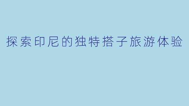 探索印尼的独特搭子旅游体验