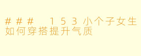 ### 153小个子女生如何穿搭提升气质