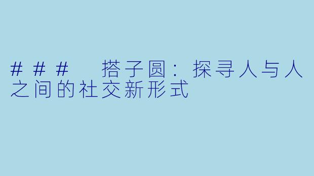 ### 搭子圆：探寻人与人之间的社交新形式