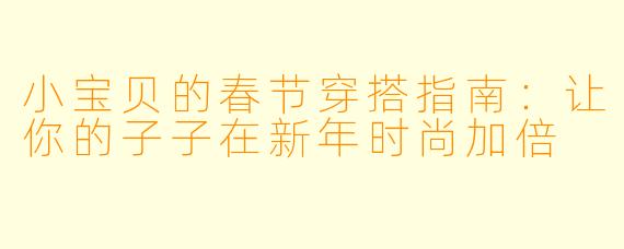 小宝贝的春节穿搭指南：让你的子子在新年时尚加倍