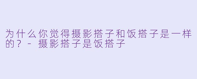 为什么你觉得摄影搭子和饭搭子是一样的？