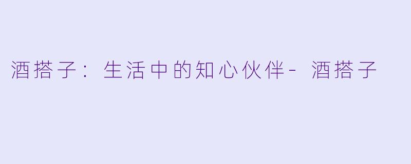 酒搭子：生活中的知心伙伴-酒搭子