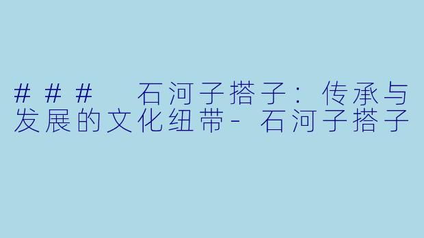 ### 石河子搭子：传承与发展的文化纽带-石河子搭子