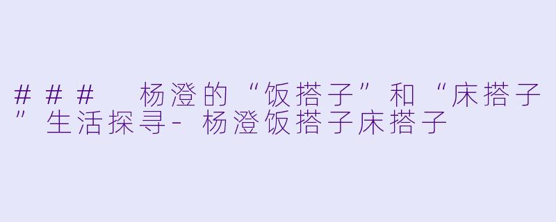 ### 杨澄的“饭搭子”和“床搭子”生活探寻