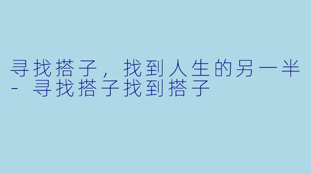 寻找搭子,找到人生的另一半