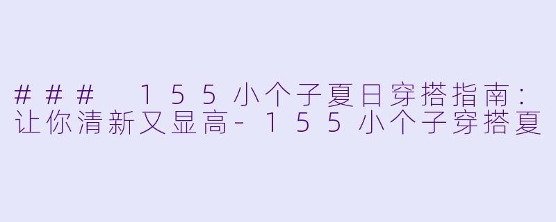 ### 155小个子夏日穿搭指南：让你清新又显高-155小个子穿搭夏