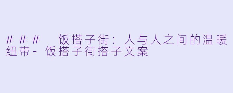 ### 饭搭子街：人与人之间的温暖纽带-饭搭子街搭子文案