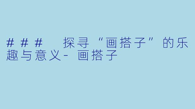 ### 探寻“画搭子”的乐趣与意义-画搭子