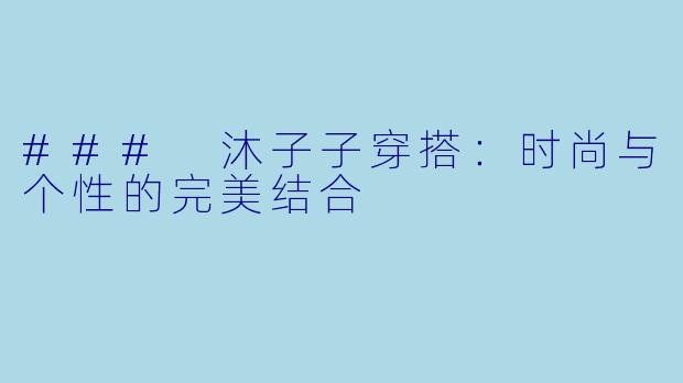 ### 沐子子穿搭：时尚与个性的完美结合