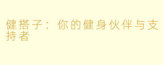 健搭子：你的健身伙伴与支持者