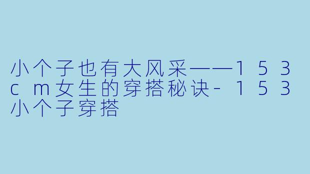 小个子也有大风采——153cm女生的穿搭秘诀-153小个子穿搭