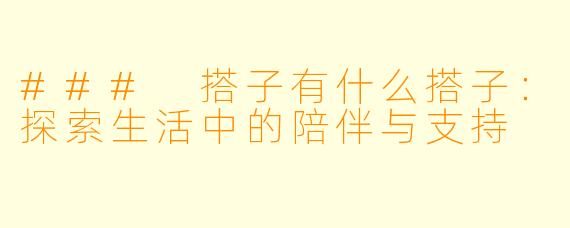 ### 搭子有什么搭子：探索生活中的陪伴与支持