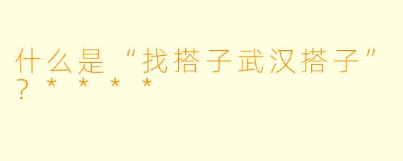 什么是“找搭子武汉搭子”？****