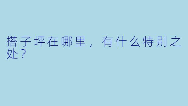 搭子坪在哪里，有什么特别之处？