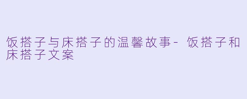饭搭子与床搭子的温馨故事-饭搭子和床搭子文案