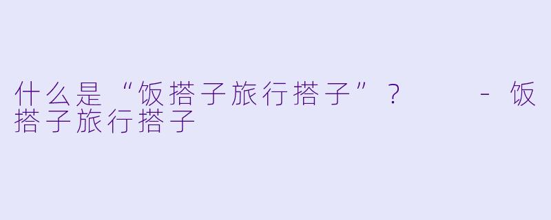 什么是“饭搭子旅行搭子”？  