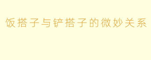 饭搭子与铲搭子的微妙关系