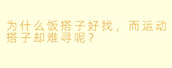 为什么饭搭子好找，而运动搭子却难寻呢？