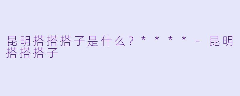 昆明搭搭搭子是什么？****