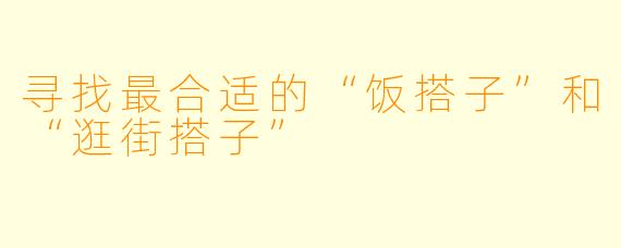 寻找最合适的“饭搭子”和“逛街搭子”