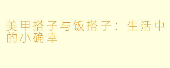 美甲搭子与饭搭子:生活中的小确幸