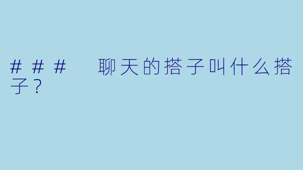 ### 聊天的搭子叫什么搭子？