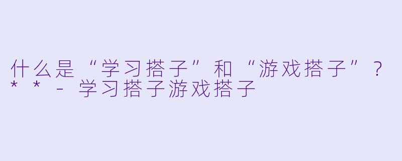 什么是“学习搭子”和“游戏搭子”?**