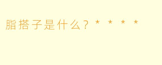 脂搭子是什么?****