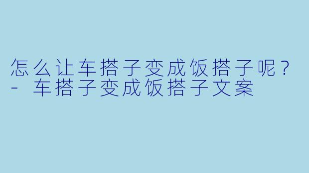 怎么让车搭子变成饭搭子呢？