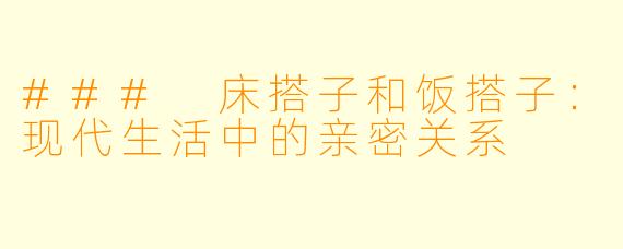 ### 床搭子和饭搭子：现代生活中的亲密关系