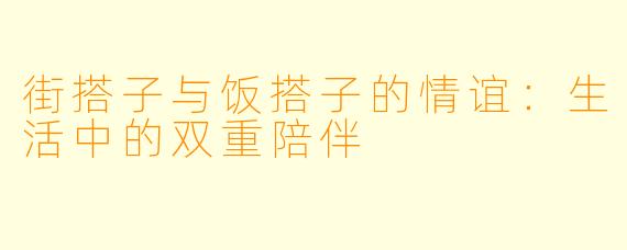 街搭子与饭搭子的情谊：生活中的双重陪伴