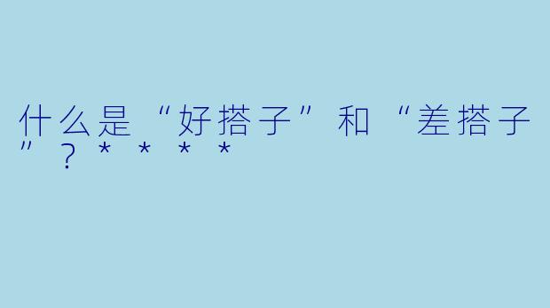 什么是“好搭子”和“差搭子”？****