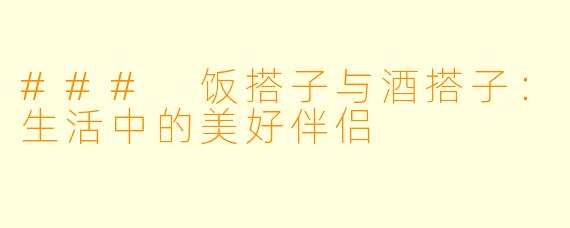 ### 饭搭子与酒搭子：生活中的美好伴侣