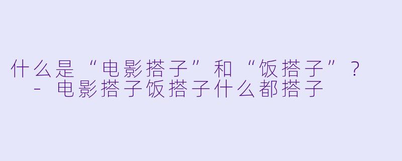 什么是“电影搭子”和“饭搭子”？  