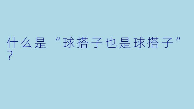 什么是“球搭子也是球搭子”？