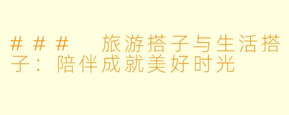 ### 旅游搭子与生活搭子：陪伴成就美好时光