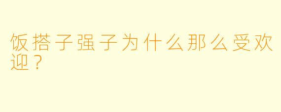 饭搭子强子为什么那么受欢迎？