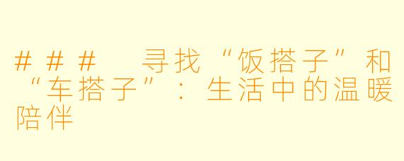 ### 寻找“饭搭子”和“车搭子”:生活中的温暖陪伴