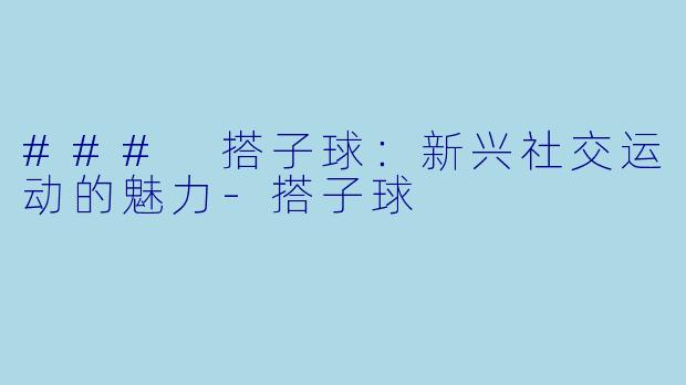 ### 搭子球：新兴社交运动的魅力