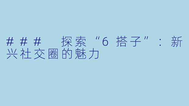 ### 探索“6搭子”：新兴社交圈的魅力