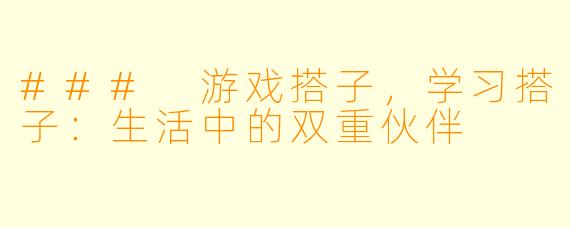 ### 游戏搭子，学习搭子：生活中的双重伙伴