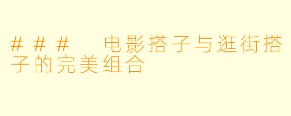 ### 电影搭子与逛街搭子的完美组合