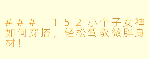 ### 152小个子女神如何穿搭，轻松驾驭微胖身材！