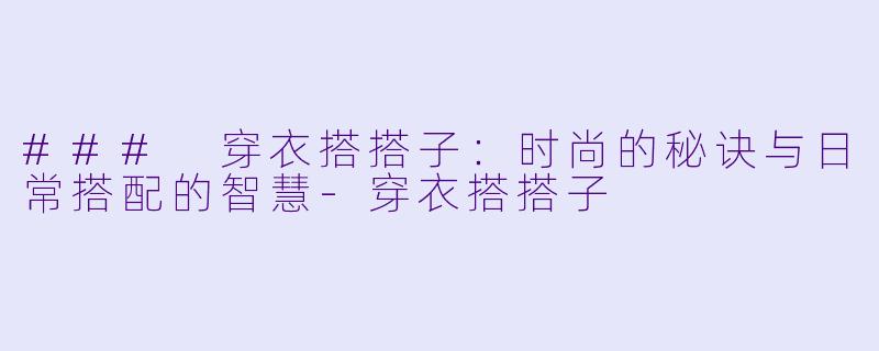 ### 穿衣搭搭子：时尚的秘诀与日常搭配的智慧-穿衣搭搭子