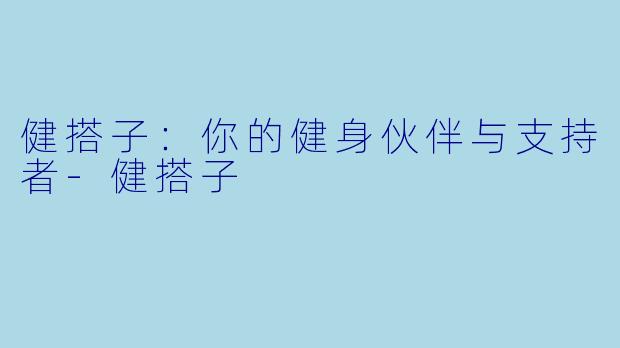 健搭子:你的健身伙伴与支持者