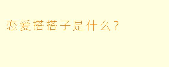 恋爱搭搭子是什么？