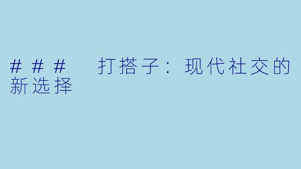 ### 打搭子：现代社交的新选择