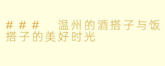 ### 温州的酒搭子与饭搭子的美好时光