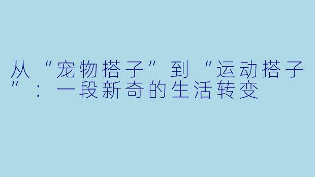 从“宠物搭子”到“运动搭子”：一段新奇的生活转变