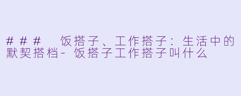 ### 饭搭子、工作搭子：生活中的默契搭档-饭搭子工作搭子叫什么
